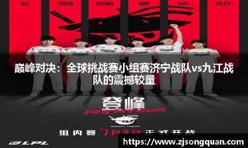巅峰对决：全球挑战赛小组赛济宁战队vs九江战队的震撼较量