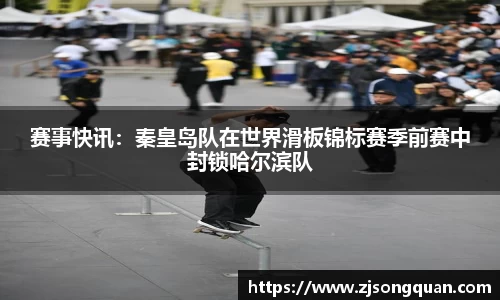 赛事快讯：秦皇岛队在世界滑板锦标赛季前赛中封锁哈尔滨队