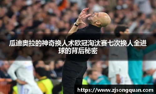 瓜迪奥拉的神奇换人术欧冠淘汰赛七次换人全进球的背后秘密