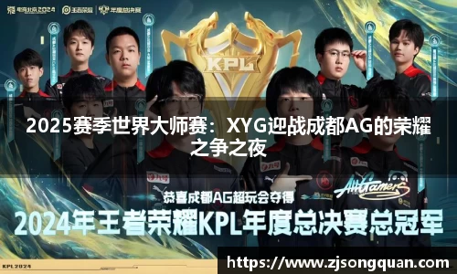 2025赛季世界大师赛：XYG迎战成都AG的荣耀之争之夜